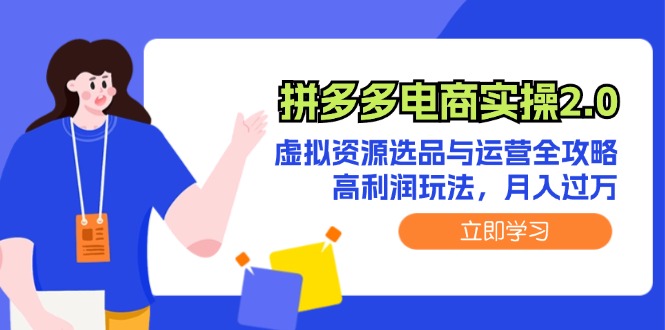 （12360期）拼多多电商实操2.0：虚拟资源选品与运营全攻略，高利润玩法，月入过万-