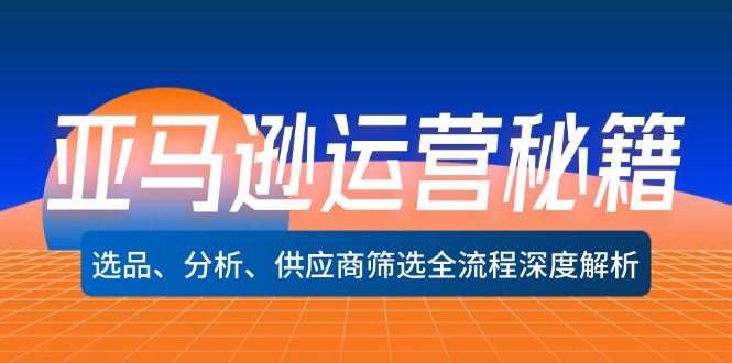 （12425期）亚马逊运营秘籍：选品、分析、供应商筛选全流程深度解析（无水印）-