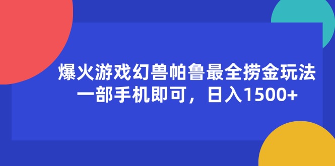 (11808期)爆火游戏幻兽帕鲁最全捞金玩法,一部手机即可,日入1500+-创新社-资源网-最新项目分享网站-