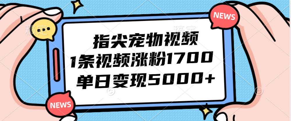 （12549期）指尖宠物视频，1条视频涨粉1700，单日变现5000+-
