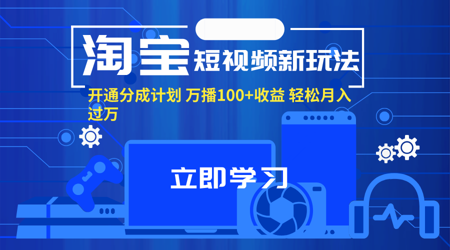 （11948期）淘宝短视频新玩法，开通分成计划，万播100+收益，轻松月入过万。-