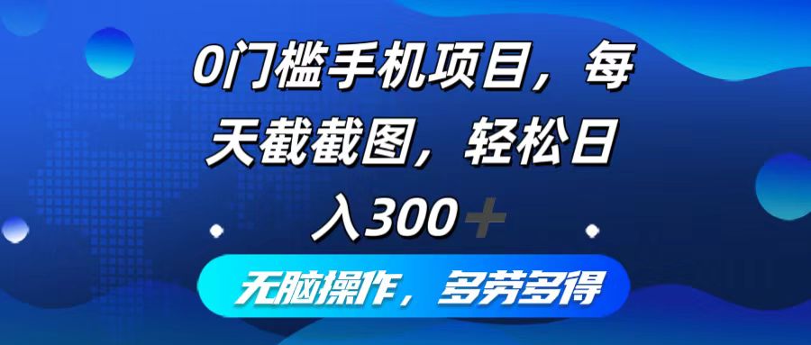 （12451期）0门槛手机项目，每天截截图，轻松日入300+，无脑操作多劳多得-