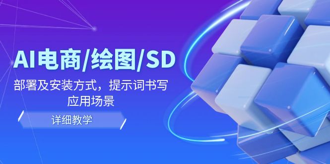 （12157期）AI-电商/绘图/SD/详细教程：部署与安装方式，提示词-书写，应用场景-创新社-资源网-最新项目分享网站-
