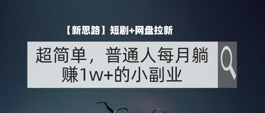 （11980期）【新思路】短剧+网盘拉新，超简单，普通人每月躺赚1w+的小副业-创新社-资源网-最新项目分享网站-
