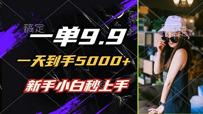 (12536期)一单9.9,一天到手5000+,不挑人,小白当天上手,制作作品只需1分钟-