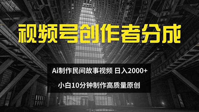 （12270期）视频号创作者分成 ai制作民间故事 新手小白10分钟制作高质量视频 日入2000-创新社-资源网-最新项目分享网站-
