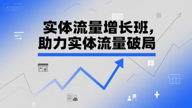 实体流量增长班，助力实体流量破局-
