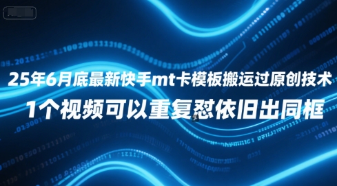 25年6月底最新快手mt卡模板搬运过原创技术，1个视频可以重复怼依旧出同框-