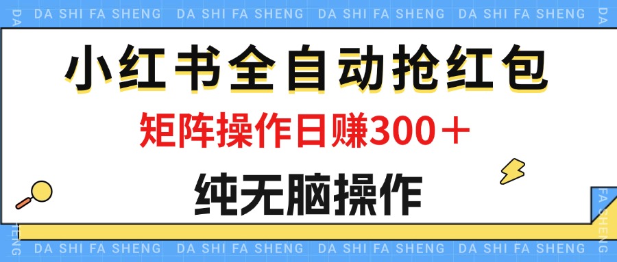 （12151期）最新小红书全自动抢红包，单号一天50＋  矩阵操作日入300＋，纯无脑操作-创新社-资源网-最新项目分享网站-