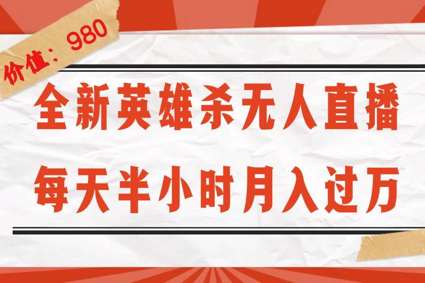 （12441期）全新英雄杀无人直播，每天半小时，月入过万，不封号，0粉开播完整教程-创新社-资源网-最新项目分享网站-