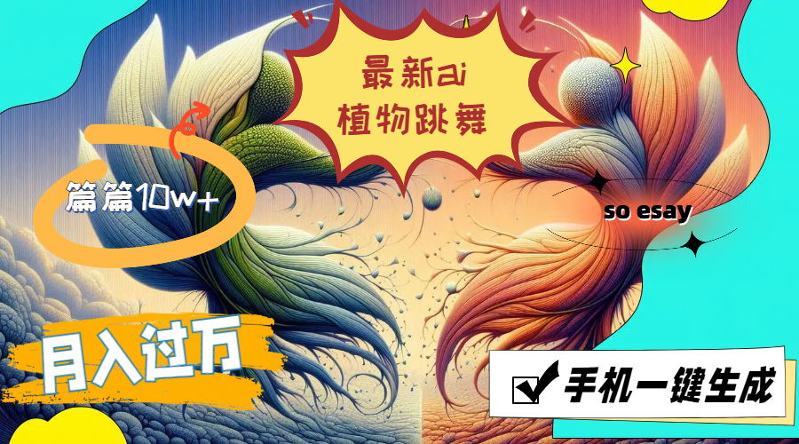 （11925期）最新ai植物跳舞，篇篇10w+，手机一键生成，月入过万-