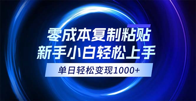 （12121期）0成本复制粘贴，小白轻松上手，无脑日入1000+，可批量放大-