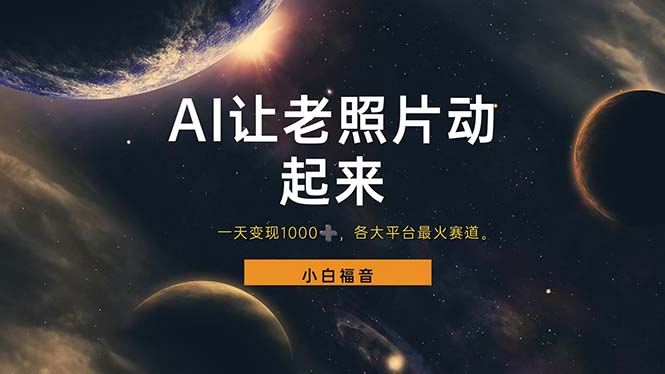 （11926期）让老照片动起来，一天变现1000+，各平台最火赛道，看完就会-
