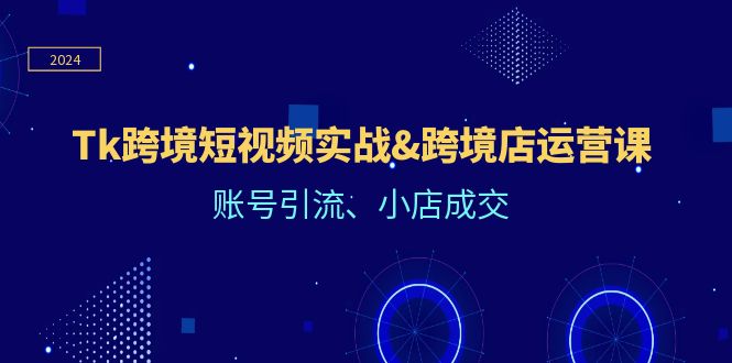 （12152期）Tk跨境短视频实战&跨境店运营课：账号引流、小店成交-创新社-资源网-最新项目分享网站-