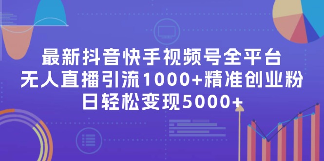 （11970期）最新抖音快手视频号全平台无人直播引流1000+精准创业粉，日轻松变现5000+-