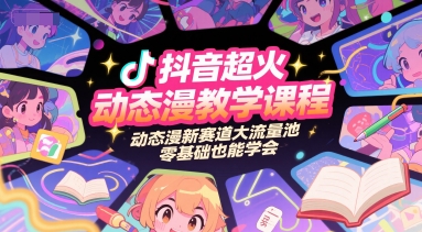 抖音超火动态漫教学课程，动态漫新赛道大流量池，零基础也能学会-