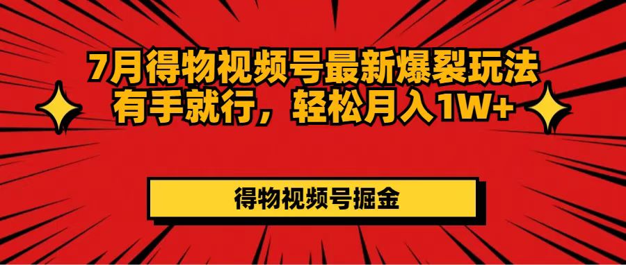 （11816期）7月得物视频号最新爆裂玩法有手就行，轻松月入1W+-创新社-资源网-最新项目分享网站-