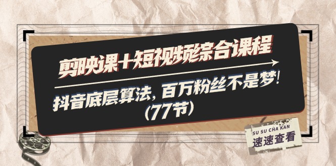 （11821期）剪映课+短视频综合课程：抖音底层算法，百万粉丝不是梦!（77节）-创新社-资源网-最新项目分享网站-