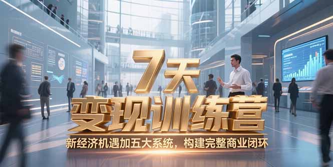 7天咨询师变现训练营，新经济机遇加五大系统，构建完整商业闭环-