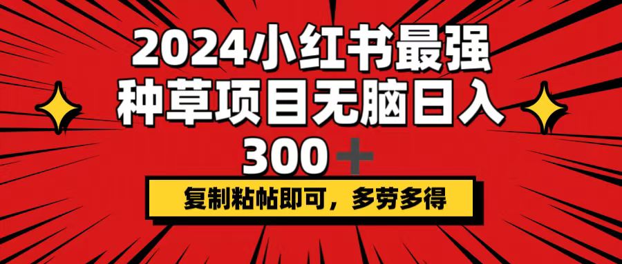 （12336期）2024小红书最强种草项目，无脑日入300+，复制粘帖即可，多劳多得-创新社-资源网-最新项目分享网站-