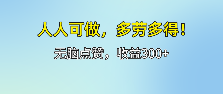 （12126期）人人可做！轻松点赞，收益300+，多劳多得！-