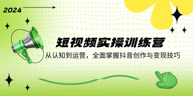 （12309期）短视频实操训练营：从认知到运营，全面掌握抖音创作与变现技巧-创新社-资源网-最新项目分享网站-