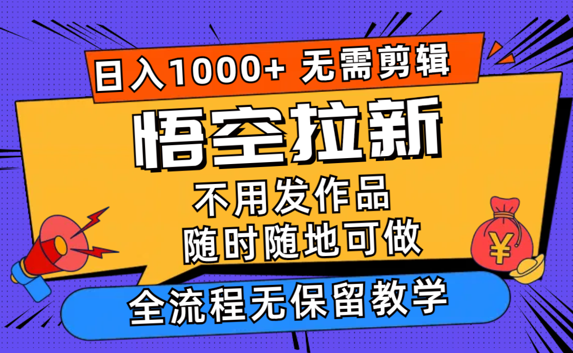 （11830期）悟空拉新日入1000+无需剪辑当天上手，一部手机随时随地可做，全流程无…-
