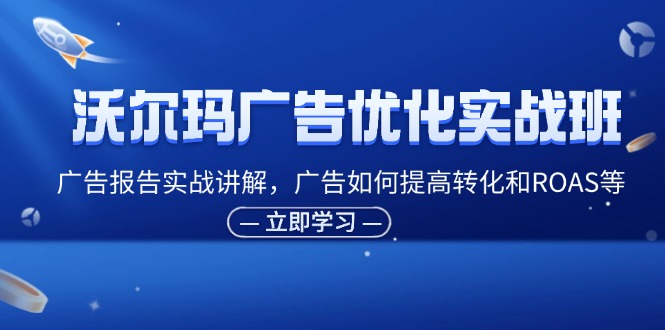 （11847期）沃尔玛广告优化实战班，广告报告实战讲解，广告如何提高转化和ROAS等-创新社-资源网-最新项目分享网站-