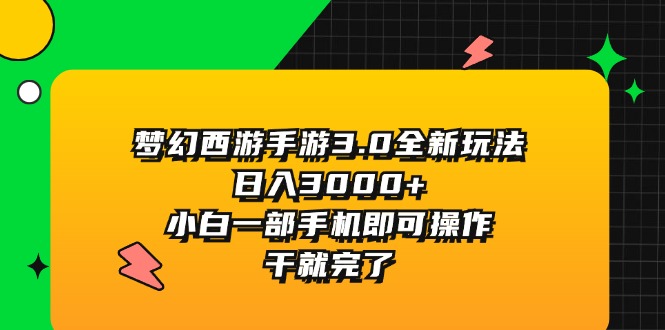 （11804期）梦幻西游手游3.0全新玩法，日入3000+，小白一部手机即可操作，干就完了-