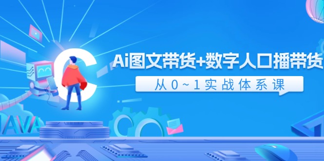 （11935期）Ai 图文带货+数字人口播带货，从0~1实战体系课（43节）-创新社-资源网-最新项目分享网站-