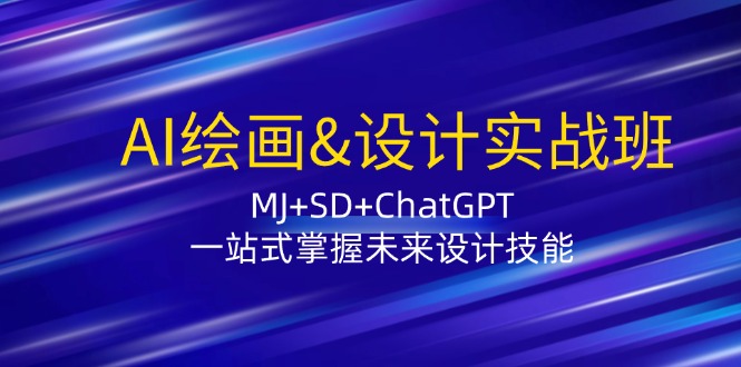 （12417期）AI绘画&设计实战班：MJ+SD+ChatGPT，一站式掌握未来设计技能-