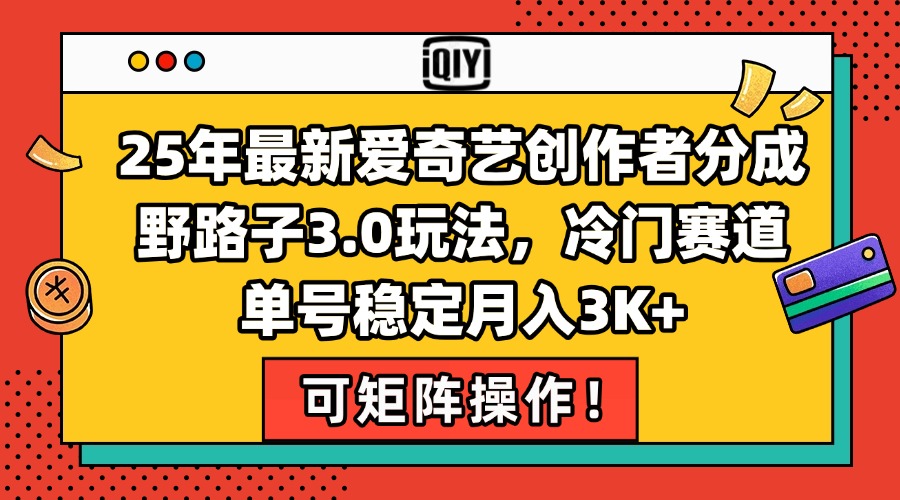 25年最新爱奇艺创作者分成野路子3.0玩法，冷门赛道，单号稳定月入3K+，…-