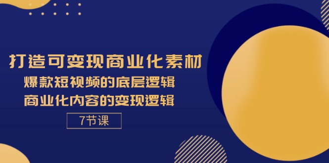 （11829期）打造可变现商业化素材，爆款短视频的底层逻辑，商业化内容的变现逻辑-7节-创新社-资源网-最新项目分享网站-