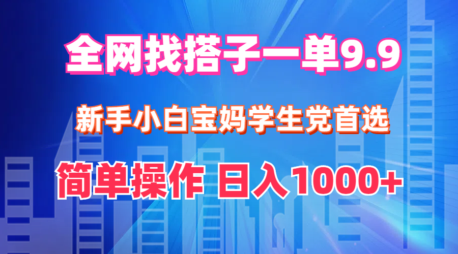 （12295期）全网找搭子1单9.9 新手小白宝妈学生党首选 简单操作 日入1000+-