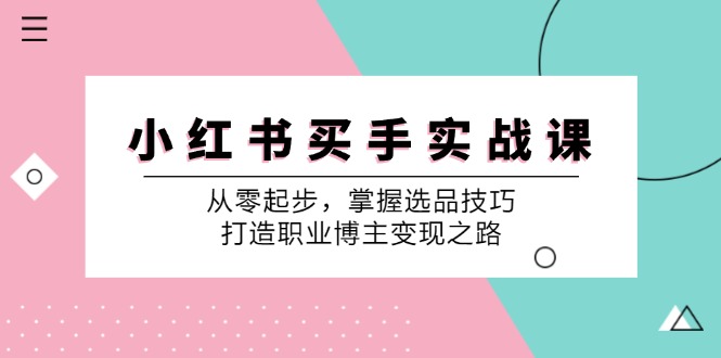 （12508期）小 红 书 买手实战课：从零起步，掌握选品技巧，打造职业博主变现之路-创新社-资源网-最新项目分享网站-
