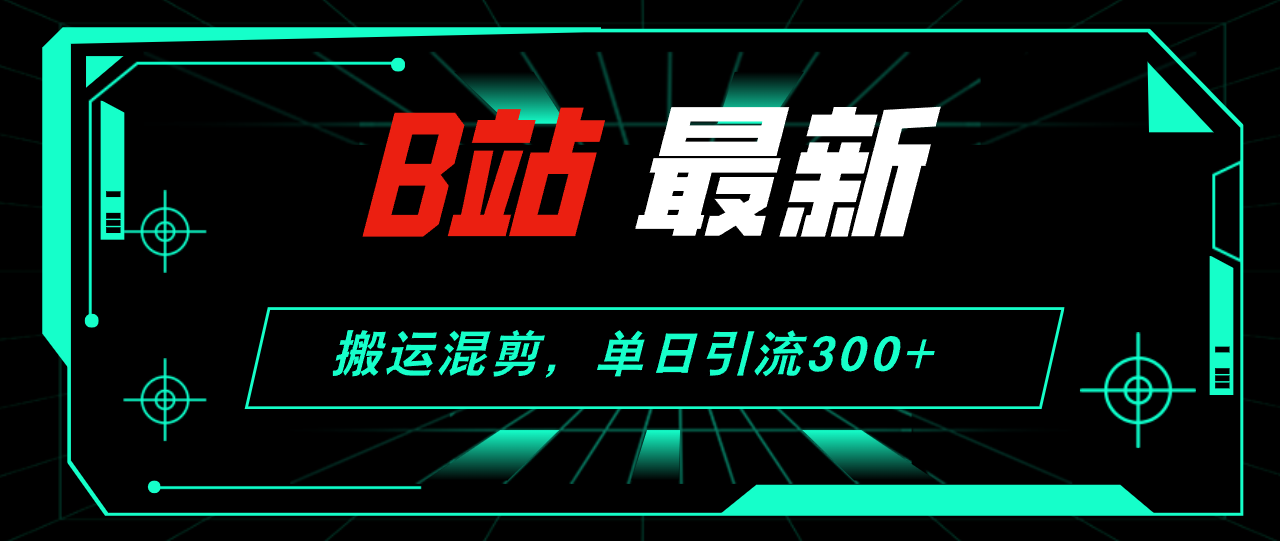（12085期）B站最新，搬运混剪，单日引流300+创业粉-创新社-资源网-最新项目分享网站-
