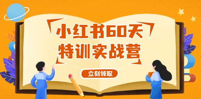 （12098期）小红书60天特训实战营（系统课）从0打造能赚钱的小红书账号（55节课）-创新社-资源网-最新项目分享网站-