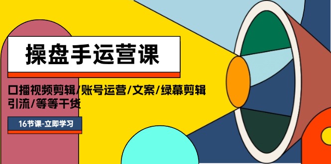（11803期）操盘手运营课程：口播视频剪辑/账号运营/文案/绿幕剪辑/引流/干货/16节-创新社-资源网-最新项目分享网站-