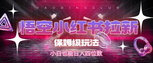 悟空小红书拉新，保姆级玩法，小白也能日入四位数-