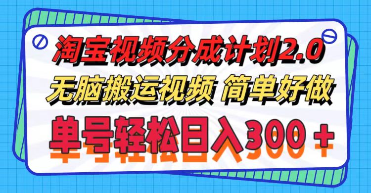 （11811期）淘宝视频分成计划2.0，无脑搬运视频，单号轻松日入300＋，可批量操作。-