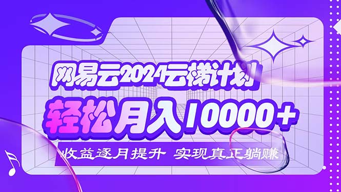 （12439期）2024网易云云梯计划  每月躺赚5000+-