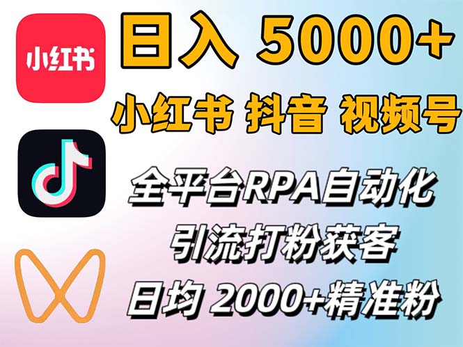 （12421期）小红书、抖音、视频号RPA全自动矩阵引流截流获客工具，日均2000+精准粉丝-