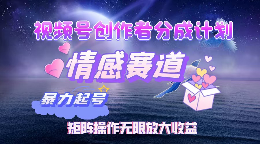 （12461期）视频号创作者分成项目之情感赛道，暴力起号，实现税后月入3W+矩阵操作…-创新社-资源网-最新项目分享网站-