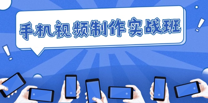 （12352期）手机 视频制作实战班：从理论到实践，快速掌握拍摄与剪辑精髓-