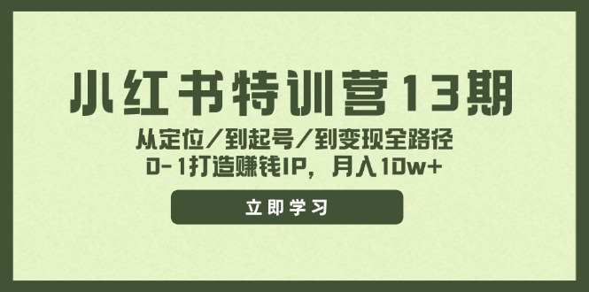 （11963期）小红书特训营13期，从定位/到起号/到变现全路径，0-1打造赚钱IP，月入10w+-创新社-资源网-最新项目分享网站-