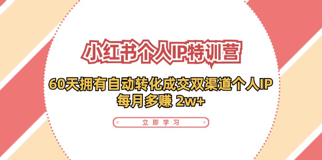 （11841期）小红书·个人IP特训营：60天拥有 自动转化成交双渠道个人IP，每月多赚 2w+-