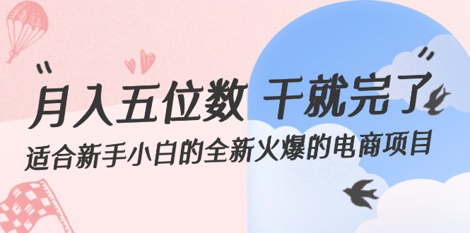 （12241期）月入五位数 干就完了 适合新手小白的全新火爆的电商项目-创新社-资源网-最新项目分享网站-